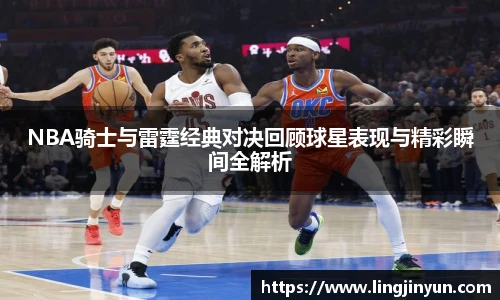 NBA骑士与雷霆经典对决回顾球星表现与精彩瞬间全解析